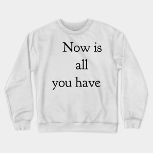 now is all you have Crewneck Sweatshirt